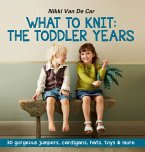 What to Knit: The Toddler Years: 30 gorgeous sweaters, cardigans, hats, toys & more (eBook, ePUB)