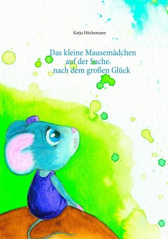 Das kleine Mausemädchen auf der Suche nach dem großen Glück - Höchsmann, Katja