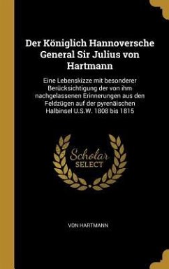 Der Königlich Hannoversche General Sir Julius Von Hartmann: Eine Lebenskizze Mit Besonderer Berücksichtigung Der Von Ihm Nachgelassenen Erinnerungen A - Hartmann, von