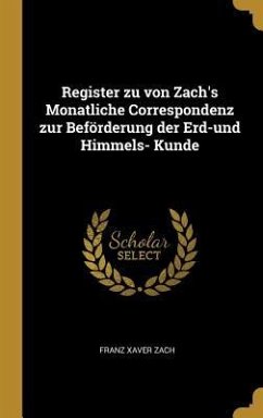 Register Zu Von Zach's Monatliche Correspondenz Zur Beförderung Der Erd-Und Himmels- Kunde - Zach, Franz Xaver