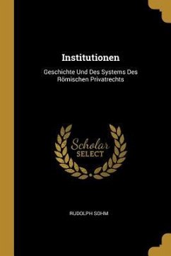 Institutionen: Geschichte Und Des Systems Des Römischen Privatrechts - Sohm, Rudolph