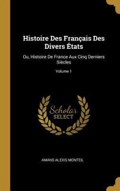 Histoire Des Français Des Divers États: Ou, Histoire De France Aux Cinq Derniers Siècles; Volume 1 - Monteil, Amans Alexis