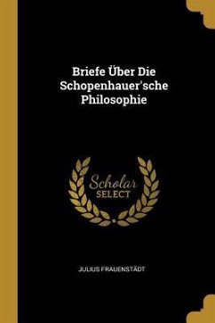 Briefe Über Die Schopenhauer'sche Philosophie - Frauenstadt, Julius