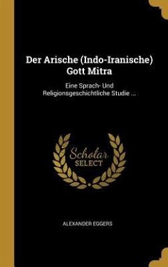 Der Arische (Indo-Iranische) Gott Mitra: Eine Sprach- Und Religionsgeschichtliche Studie ... - Eggers, Alexander
