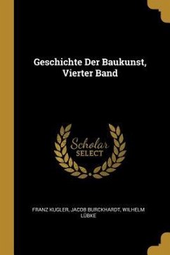 Geschichte Der Baukunst, Vierter Band - Kugler, Franz; Burckhardt, Jacob; Lubke, Wilhelm