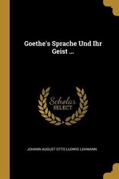 Goethe's Sprache Und Ihr Geist ...