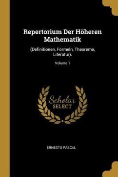 Repertorium Der Höheren Mathematik: (definitionen, Formeln, Theoreme, Literatur).; Volume 1