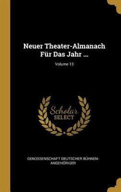 Neuer Theater-Almanach Für Das Jahr ...; Volume 13 - Buhnen-Angehoriger, Genossenschaft Deu