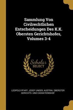 Sammlung Von Civilrechtlichen Entscheidungen Des K.K. Obersten Gerichtshofes, Volumes 3-4 - Pfaff, Leopold; Unger, Josef