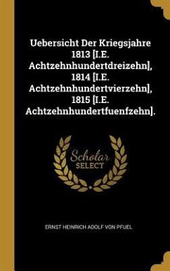 Uebersicht Der Kriegsjahre 1813 [i.E. Achtzehnhundertdreizehn], 1814 [i.E. Achtzehnhundertvierzehn], 1815 [i.E. Achtzehnhundertfuenfzehn]. - Pfuel, Ernst Heinrich Adolf von