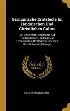 Germanische Erntefeste Im Heidnischen Und Christlichen Cultus: Mit Besonderer Beziehung Auf Niedersachsen. Beiträge Zur Ermanischen Alterthumskunde Un - Pfannenschmid, Heino