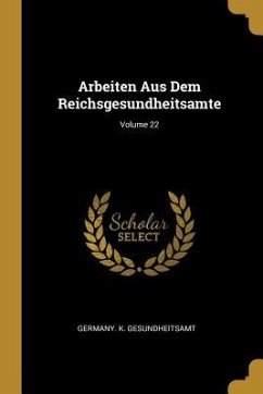 Arbeiten Aus Dem Reichsgesundheitsamte; Volume 22