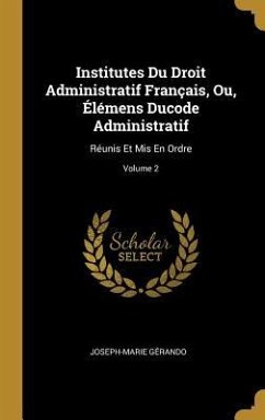 Institutes Du Droit Administratif Français, Ou, Élémens Ducode Administratif: Réunis Et Mis En Ordre; Volume 2