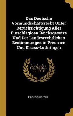 Das Deutsche Vormundschaftsrecht Unter Berücksichtigung Aller Einschlägigen Reichsgesetze Und Der Landesrechtlichen Bestimmungen in Preussen Und Elsas - Schroeder, Erich