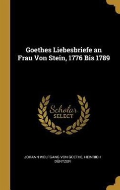 Goethes Liebesbriefe an Frau Von Stein, 1776 Bis 1789 - Goethe, Johann Wolfgang von; Duntzer, Heinrich