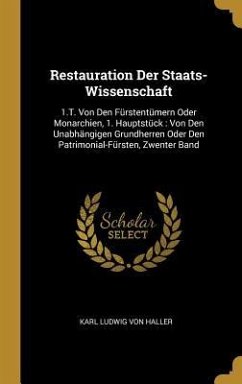 Restauration Der Staats-Wissenschaft: 1.T. Von Den Fürstentümern Oder Monarchien, 1. Hauptstück: Von Den Unabhängigen Grundherren Oder Den Patrimonial - Haller, Karl Ludwig Von