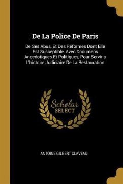 De La Police De Paris: De Ses Abus, Et Des Réformes Dont Elle Est Susceptible, Avec Documens Anecdotiques Et Politiques, Pour Servir a L'hist