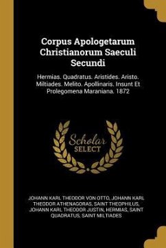 Corpus Apologetarum Christianorum Saeculi Secundi: Hermias. Quadratus. Aristides. Aristo. Miltiades. Melito. Apollinaris. Insunt Et Prolegomena Marani
