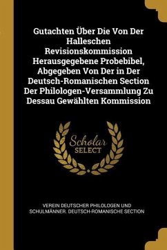 Gutachten Über Die Von Der Halleschen Revisionskommission Herausgegebene Probebibel, Abgegeben Von Der in Der Deutsch-Romanischen Section Der Philolog