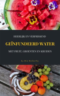 Heerlijk En Verfrissend Geïnfundeerd Water Met Fruit, Groenten En Kruiden (eBook, ePUB)