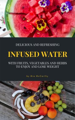 Delicious And Refreshing Infused Water With Fruits, Vegetables And Herbs (eBook, ePUB)