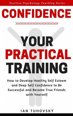 Cover Confidence: Your Practical Training: How to Develop Healthy Self Esteem and Deep Self Confidence to Be Successful and Become True Friends with Yourself (Positive Psychology Coaching Series, #10) (eBook, ePUB)