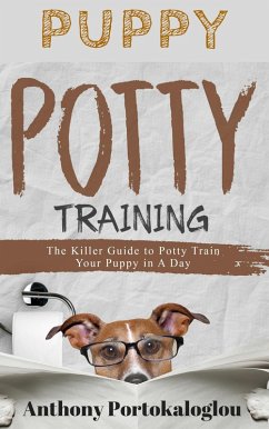Puppy Potty Training: The Killer Guide to Potty Train Your Puppy in a Day (eBook, ePUB) - Portokaloglou, Anthony