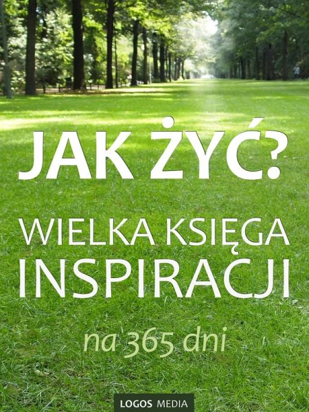 Jak zyc? Wielka ksiega inspiracji na 365 dni (Inspiracja na kazdy dzien, #1) (eBook, ePUB) Jak zyc? Wielka ksiega inspiracji na 365 dni (Inspiracja na kazdy dzien, #1) (eBook, ePUB)