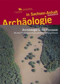 Archäologie in der Flussaue. 20 Jahre Hochwasserschutz und Ortsumgehung Eutzsch (Archäologie in Sachsen Anhalt / Sonderb. 27)