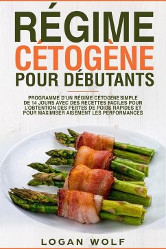 Régime Cétogène Pour Débutants: Programme D'un Régime Cétogène Simple de 14 Jours Avec des Recettes Faciles Pour L'obtention des Pertes de Poids Rapides et Pour Maximiser Aisément les Performances (eBook, ePUB) - Wolf, Logan