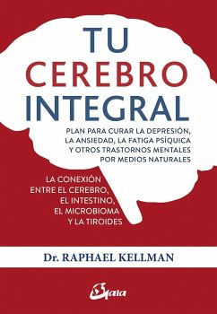 Tu cerebro integral : plan para curar la depresión, la ansiedad, la fatiga psíquica y otros trastornos mentales por medios naturales - Kellman, Raphael