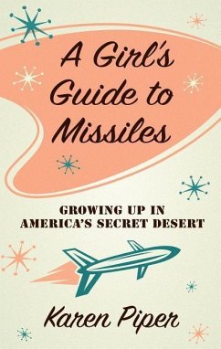 A Girl's Guide to Missiles: Growing Up in America's Secret Desert - Piper, Karen
