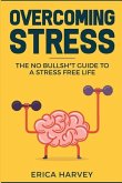 Overcoming Stress: The No Bullsh*t Guide to a Stress Free Life (Hardcore Self Help)