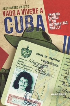 Vado a vivere a Cuba: Dramma comico di un informatico ribelle - Pilotto, Alessandro