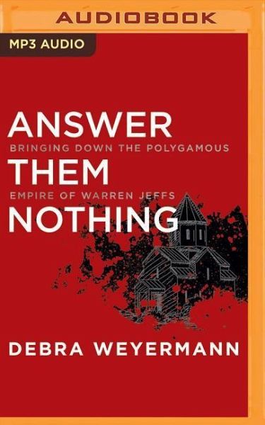 Answer Them Nothing: Bringing Down the Polygamous Empire of Warren Jeffs Answer Them Nothing: Bringing Down the Polygamous Empire of Warren Jeffs