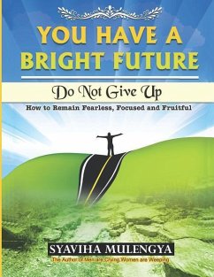 You have a bright Future: Do not give up: How to remain fearless focussed and fruitful - Mulengya, Syaviha