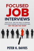 Focused Job Interviews: Practical Tips on How to Remain Focused During an Interview and Get the Job You Want!