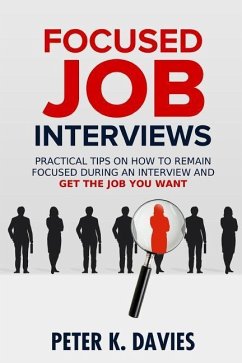 Focused Job Interviews: Practical Tips on How to Remain Focused During an Interview and Get the Job You Want! - Davies, Peter K.