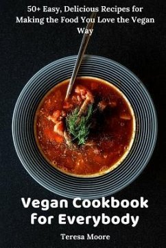 Vegan Cookbook for Everybody: 50+ Easy, Delicious Recipes for Making the Food You Love the Vegan Way - Moore, Teresa