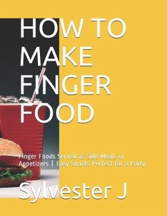 How to Make Finger Food: Finger Foods Served as Side Meals or Appetizers Easy Snacks Perfect for a Party - C, Leticia; J, Sylvester