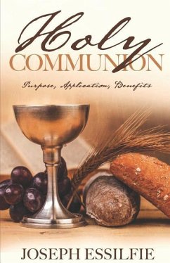 The Holy Communion: Purpose. Application. Benefits - Essilfie, Joseph