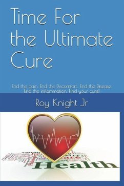 Time for the Ultimate Cure: End the Pain. End the Discomfort, . End the Disease. End the Inflammation. Find Your Cure! - Knight, Roy