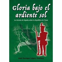 Gloria bajo el ardiente sol : la victoria de España sobre la República de Texas - Giménez López, Enrique; López Jiménez, José Enrique