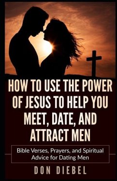 How to Use the Power of Jesus to Help You Meet, Date, and Attract Men: Bible Verses, Prayers, and Spiritual Advice for Dating Men - Diebel, Don