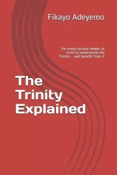 The Trinity Explained: For Every Sincere Seeker of Truth to Understand the Trinity - And Benefit from It - Adeyemo, Fikayo