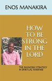 How to Be Strong in the Lord: The Invincible Strategy in Spiritual Warfare