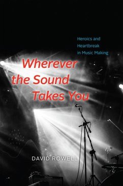 Wherever the Sound Takes You: Heroics and Heartbreak in Music Making - Rowell, David