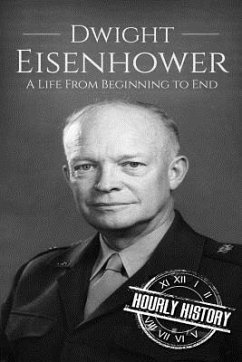 Dwight Eisenhower: A Life From Beginning to End - History, Hourly