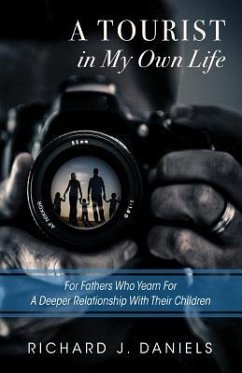 A Tourist In My Own Life: For Fathers Who Yearn For a Deeper Relationship With Their Children - Daniels, Richard J.