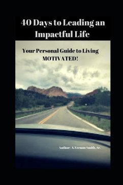 40 Days to Leading an Impactful Life Vol. 1: Your Personal Guide to Living Motivated! - Smith, Sr. A. Vernon